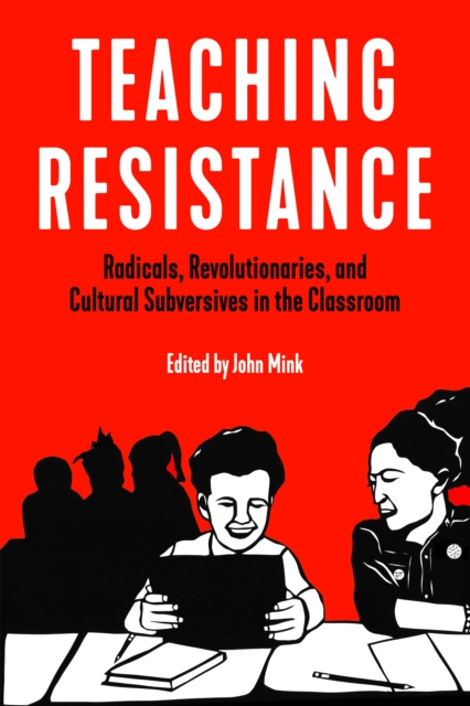 Teaching Resistance : Radicals, Revolutionaries, and Cultural Subversives in the Classroom, Paperback / softback Book