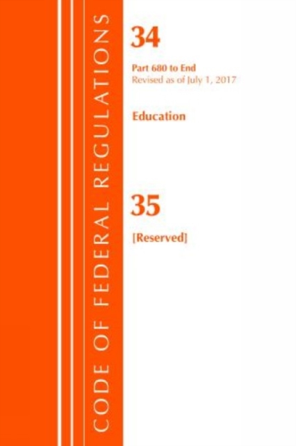 Code of Federal Regulations, Title 34 Education 680-End & 35 (Reserved), Revised as of July 1, 2017, Paperback / softback Book