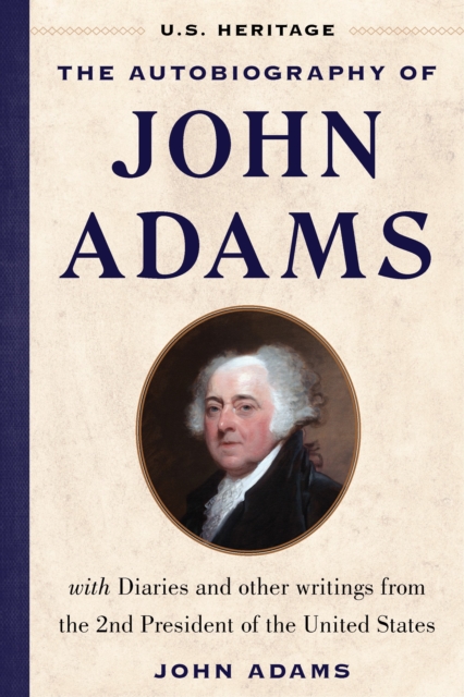The Autobiography of John Adams (U.S. Heritage) : with Diaries and Other Writings from the 2nd President of the United States, Hardback Book