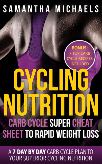 Cycling Nutrition: Carb Cycle Super Cheat Sheet to Rapid Weight Loss: A 7 Day by Day Carb Cycle Plan To Your Superior Cycling Nutrition (Bonus : 7 Top Carb Cycle Recipes Included), EPUB eBook