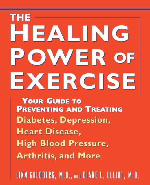 The Healing Power of Exercise : Your Guide to Preventing and Treating Diabetes, Depression, Heart Disease, High Blood Pressure, Arthritis, and More, Hardback Book