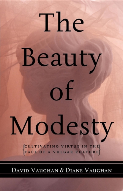 The Beauty of Modesty : Cultivating Virtue in the Face of a Vulgar Culture, Hardback Book