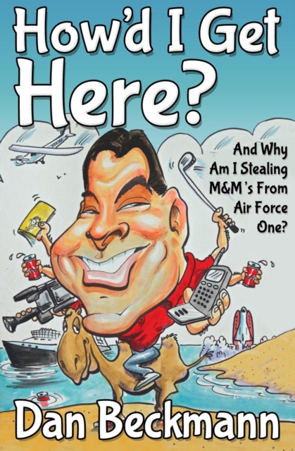 How'd I Get Here? : And Why Am I Stealing M&M's From Air Force One?, EPUB eBook