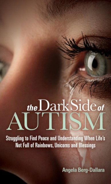 The Dark Side of Autism : Struggling to Find Peace and Understanding When Life's Not Full of Rainbows, Unicorns and Blessings, Hardback Book