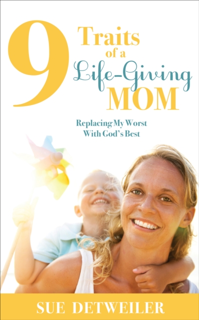 9 Traits of a Life-Giving Mom : Replacing My Worst with Gods Best, EPUB eBook