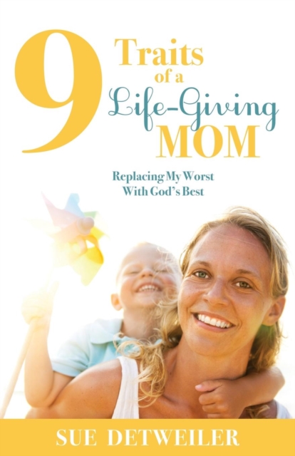 9 Traits of a Life-Giving Mom : Replacing My Worst with Gods Best, Hardback Book