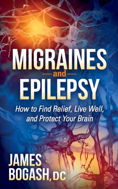 Migraines and Epilepsy : How to Find Relief, Live Well, and Protect Your Brain, Paperback / softback Book