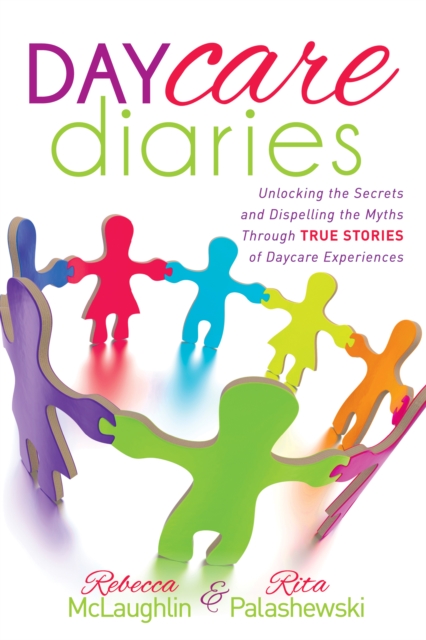 Daycare Diaries : Unlocking the Secrets and Dispelling Myths Through TRUE STORIES of Daycare Experiences, Paperback / softback Book