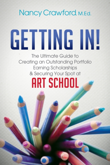 Getting In! : The Ultimate Guide to Creating an Outstanding Portfolio, Earning Scholarships and Securing Your Spot at Art School, Paperback / softback Book