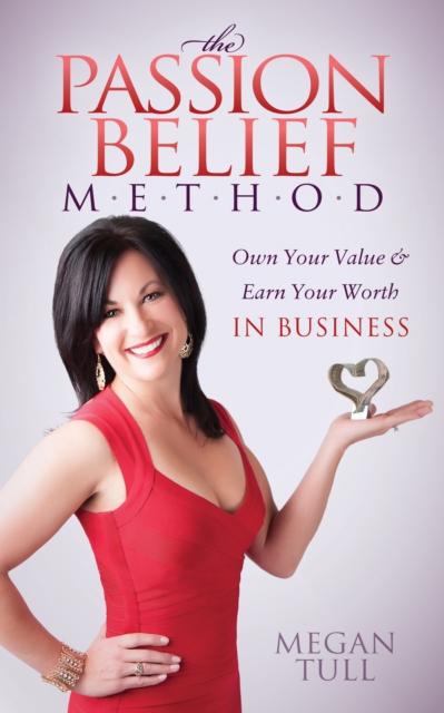 The Passion Belief Method : Own Your Value and Earn Your Worth in Business, Paperback / softback Book