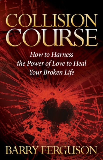 Collision Course : How to Harness the Power of Love to Heal Your Broken Life, Paperback / softback Book
