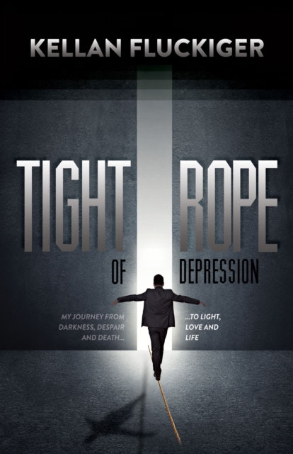 Tight Rope of Depression : My Journey From Darkness, Despair and Death . . . to Light, Love and Life, EPUB eBook