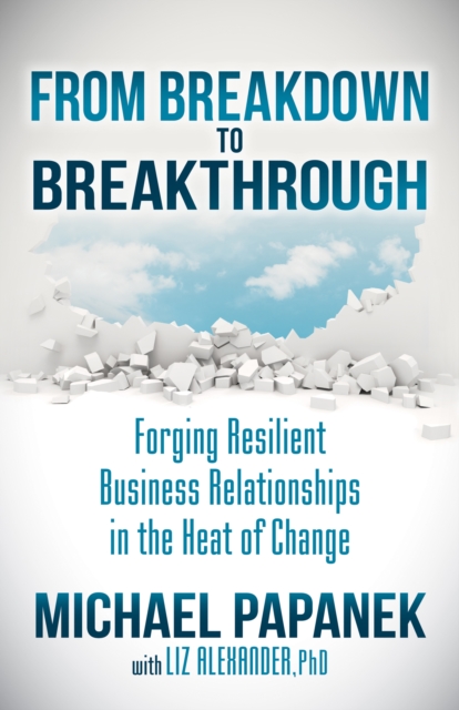 From Breakdown to Breakthrough : Forging Resilient Business Relationships in the Heat of Change, Paperback / softback Book