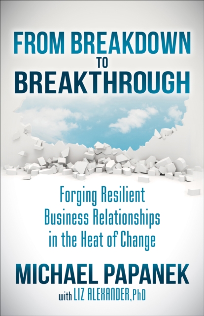 From Breakdown to Breakthrough : Forging Resilient Business Relationships in the Heat of Change, EPUB eBook