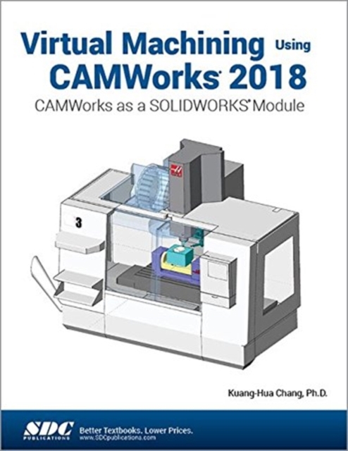 Virtual Machining Using CAMWorks 2018 : CAMWorks as a SOLIDWORKS Module, Paperback / softback Book