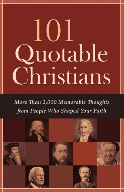 101 Quotable Christians : More Than 2,000 Memorable Thoughts from People Who Shaped Your Faith, EPUB eBook