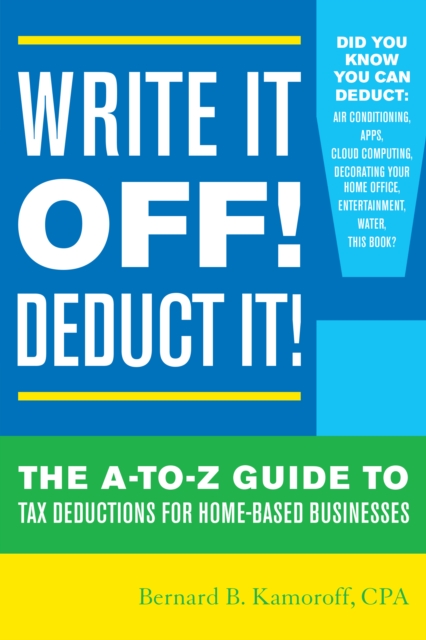Write It Off! Deduct It! : The A-to-Z Guide to Tax Deductions for Home-Based Businesses, Paperback / softback Book