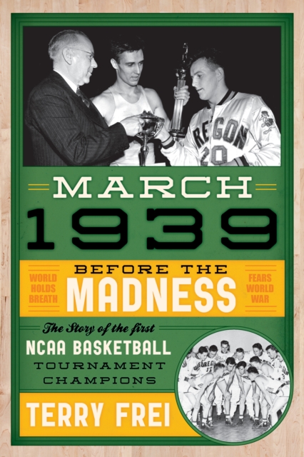 March 1939 : Before the Madness-The Story of the First NCAA Basketball Tournament Champions, Paperback / softback Book