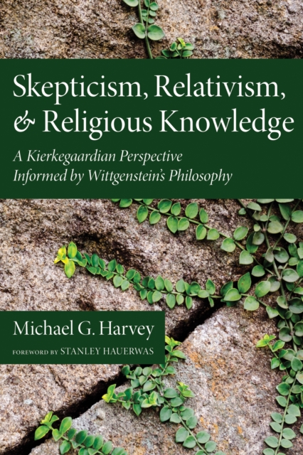 Skepticism, Relativism, and Religious Knowledge : A Kierkegaardian Perspective Informed by Wittgenstein's Philosophy, EPUB eBook