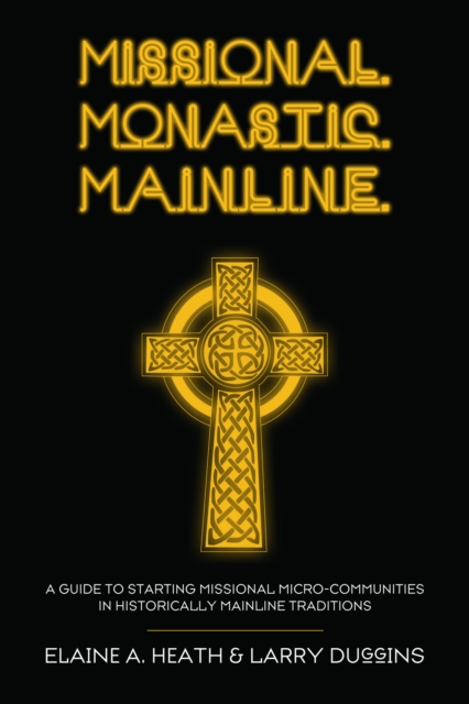 Missional. Monastic. Mainline. : A Guide to Starting Missional Micro-Communities in Historically Mainline Traditions, EPUB eBook