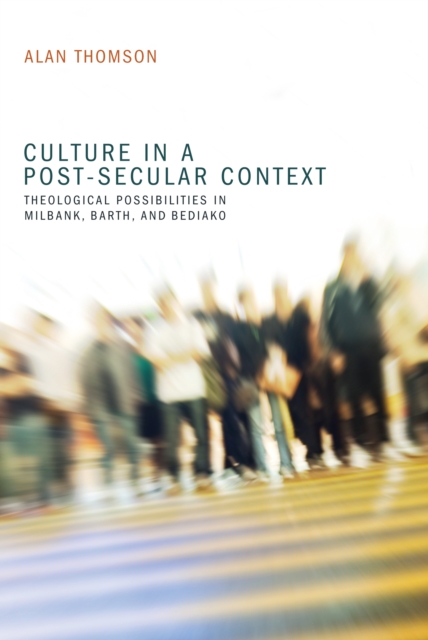 Culture in a Post-Secular Context : Theological Possibilities in Milbank, Barth, and Bediako, EPUB eBook