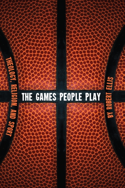 The Games People Play : Theology, Religion, and Sport, EPUB eBook