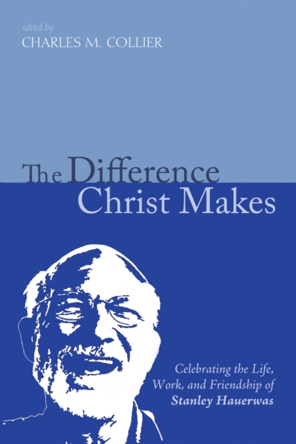 The Difference Christ Makes : Celebrating the Life, Work, and Friendship of Stanley Hauerwas, EPUB eBook