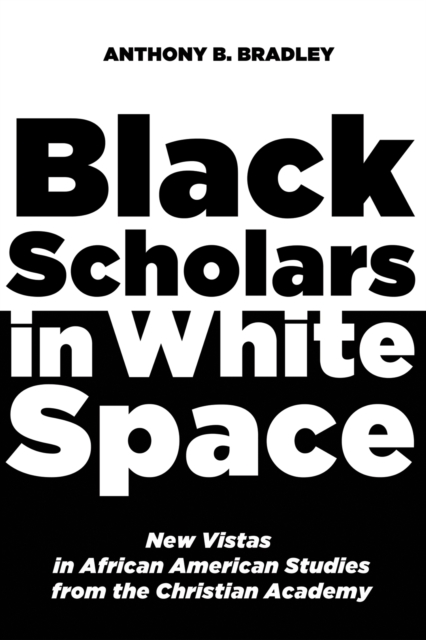 Black Scholars in White Space : New Vistas in African American Studies from the Christian Academy, EPUB eBook