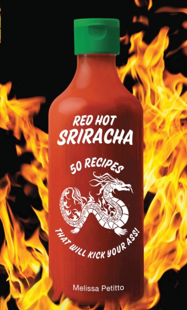 Red Hot Sriracha : 50 Recipes That Will Kick Your Ass!, Hardback Book