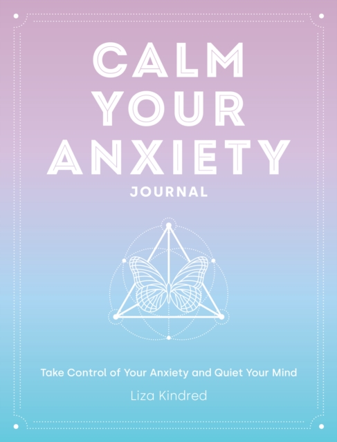 Calm Your Anxiety Journal : Take Control of Your Anxiety and Quiet Your Mind, Hardback Book