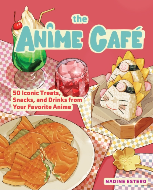The Anime Cafe : 50 Iconic Treats, Snacks, and Drinks from Your Favorite Anime, Hardback Book