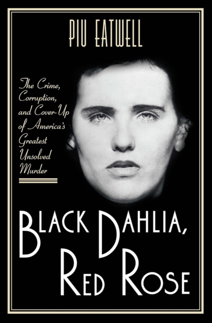 Black Dahlia, Red Rose - The Crime, Corruption, and Cover-Up of America`s Greatest Unsolved Murder, Hardback Book