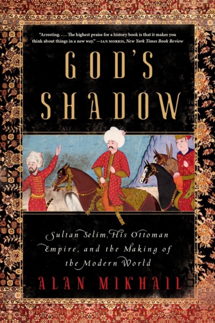 God's Shadow : Sultan Selim, His Ottoman Empire, and the Making of the Modern World, EPUB eBook