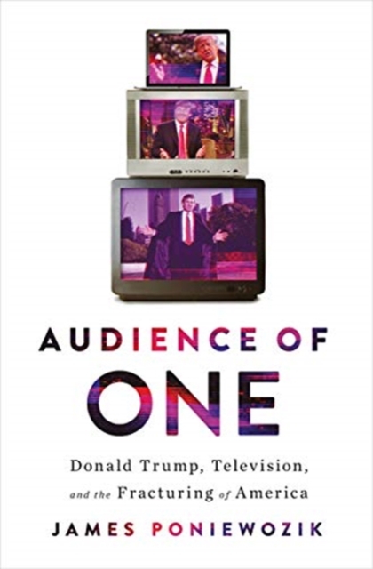 Audience of One : Donald Trump, Television, and the Fracturing of America, Hardback Book