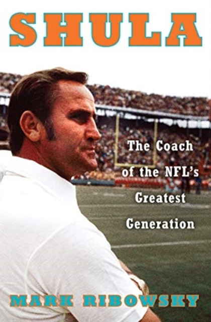 Shula : The Coach of the NFL's Greatest Generation, Hardback Book