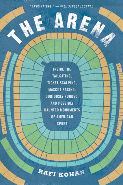 The Arena : Inside the Tailgating, Ticket-Scalping, Mascot-Racing, Dubiously Funded, and Possibly Haunted Monuments of American Sport, Paperback / softback Book