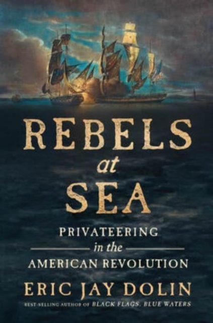 Rebels at Sea : Privateering in the American Revolution, Hardback Book