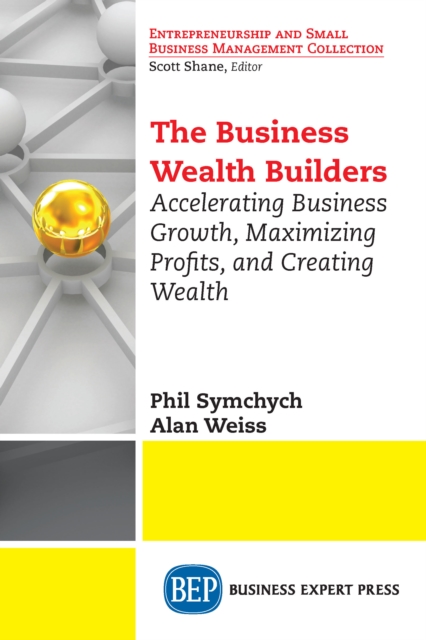 The Business Wealth Builders : Accelerating Business Growth, Maximizing Profits, and Creating Wealth, EPUB eBook