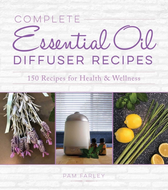 Complete Essential Oil Diffuser Recipes : Over 150 Recipes for Health and Wellness, EPUB eBook