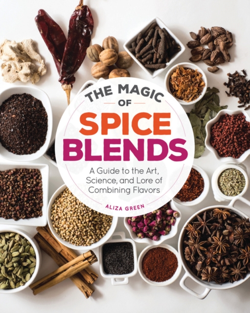 The Magic of Spice Blends : A Guide to the Art, Science, and Lore of Combining Flavors, Paperback / softback Book