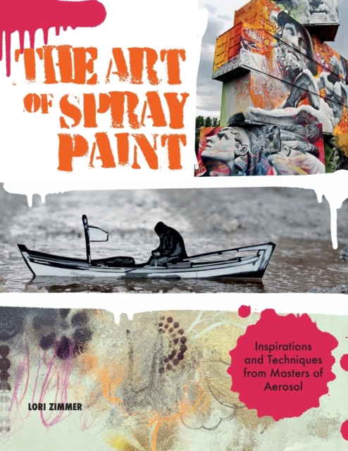 The Art of Spray Paint : Inspirations and Techniques from Masters of Aerosol, Paperback / softback Book