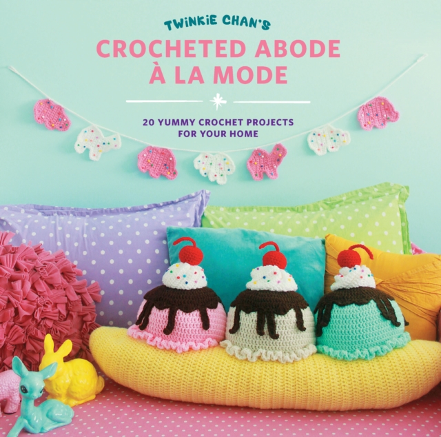 Twinkie Chan's Crocheted Abode a la Mode : 20 Yummy Crochet Projects for Your Home, EPUB eBook