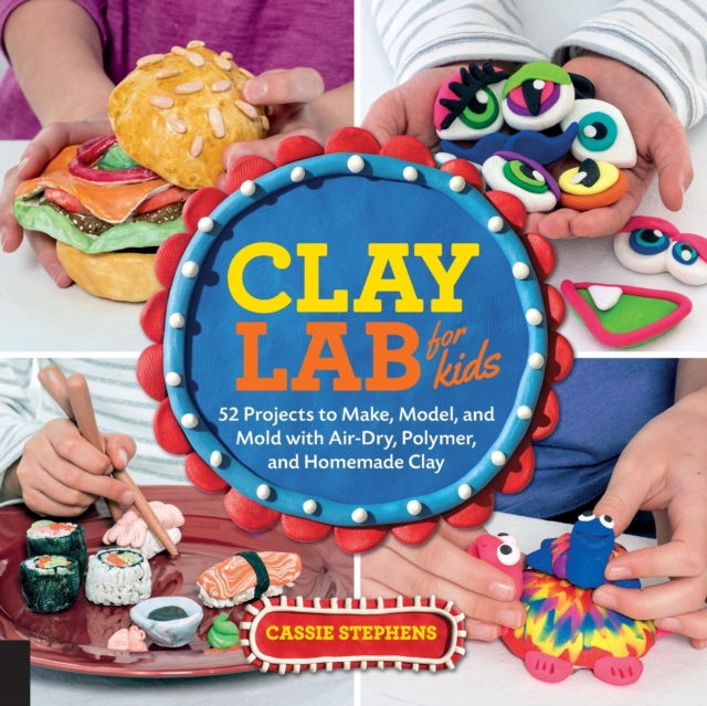 Clay Lab for Kids : 52 Projects to Make, Model, and Mold with Air-Dry, Polymer, and Homemade Clay Volume 12, Paperback / softback Book