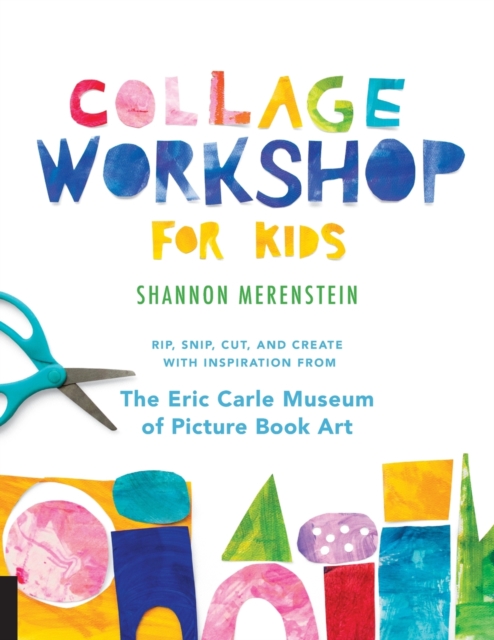 Collage Workshop for Kids : Rip, snip, cut, and create with inspiration from The Eric Carle Museum, Paperback / softback Book