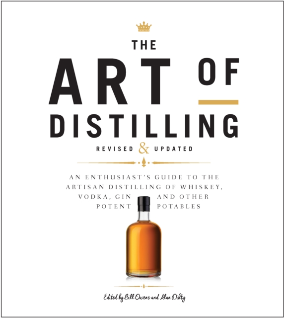 The Art of Distilling, Revised and Expanded : An Enthusiast's Guide to the Artisan Distilling of Whiskey, Vodka, Gin and other Potent Potables, Paperback / softback Book