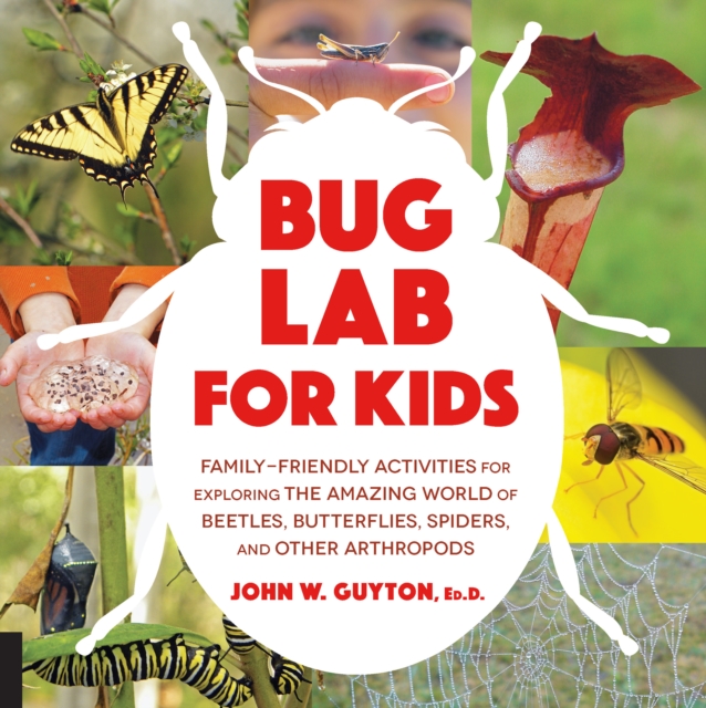 Bug Lab for Kids : Family-Friendly Activities for Exploring the Amazing World of Beetles, Butterflies, Spiders, and Other Arthropods, EPUB eBook