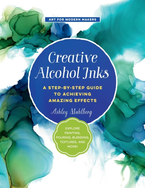 Creative Alcohol Inks : A Step-by-Step Guide to Achieving Amazing Effects--Explore Painting, Pouring, Blending, Textures, and More! Volume 2, Paperback / softback Book