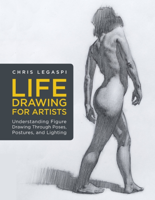 Life Drawing for Artists : Understanding Figure Drawing Through Poses, Postures, and Lighting Volume 3, Paperback / softback Book