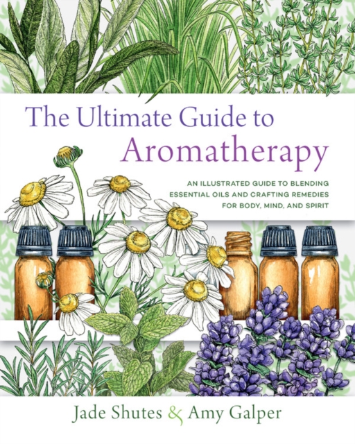 The Ultimate Guide to Aromatherapy : An Illustrated guide to blending essential oils and crafting remedies for body, mind, and spirit Volume 9, Paperback / softback Book