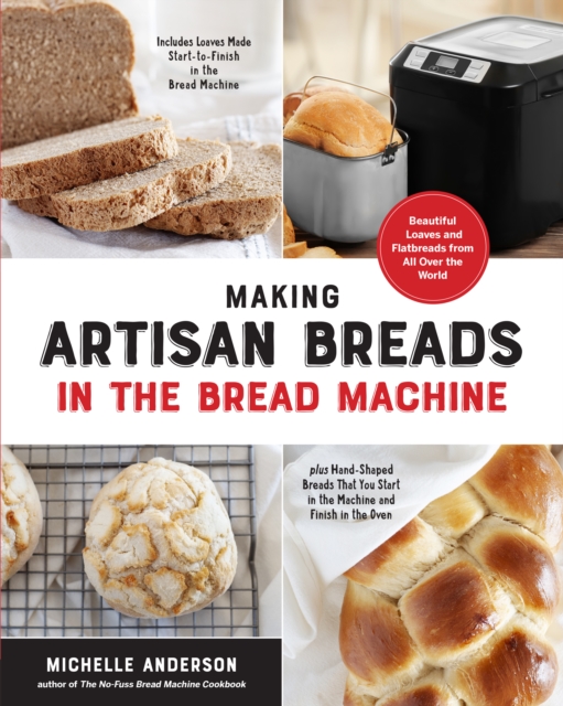 Making Artisan Breads in the Bread Machine : Beautiful Loaves and Flatbreads from All Over the World - Includes Loaves Made Start-to-Finish in the Bread Machine - plus Hand-Shaped Breads That You Star, EPUB eBook